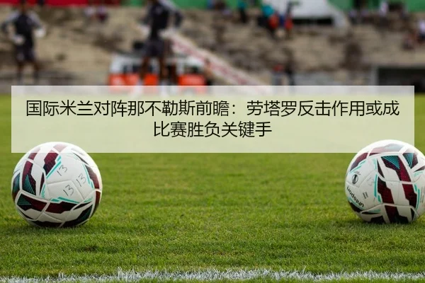 国际米兰对阵那不勒斯前瞻：劳塔罗反击作用或成比赛胜负关键手